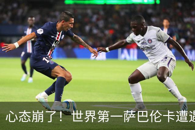 心态崩了！世界第一萨巴伦卡遭遇超级逆转：想放弃网球！