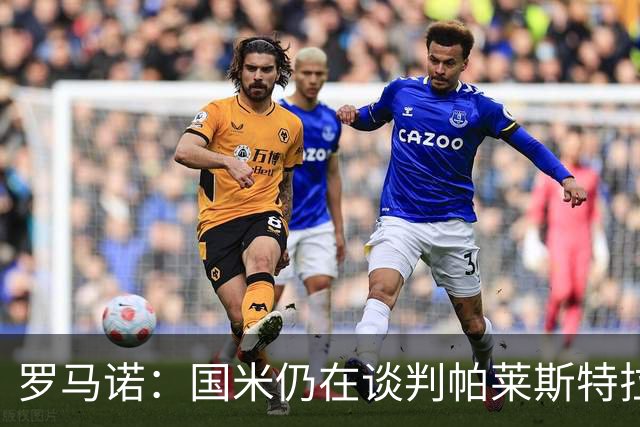 罗马诺：国米仍在谈判帕莱斯特拉，亚特兰大希望5000万欧为起步价